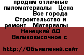 продам отличные пиломатериалы › Цена ­ 40 000 - Все города Строительство и ремонт » Материалы   . Ненецкий АО,Великовисочное с.